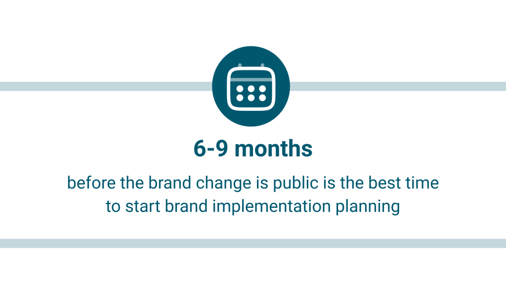 Calendar icon with text underneath that reads: 6-9 months before the brand change is public is the best time to start brand implementation planning.