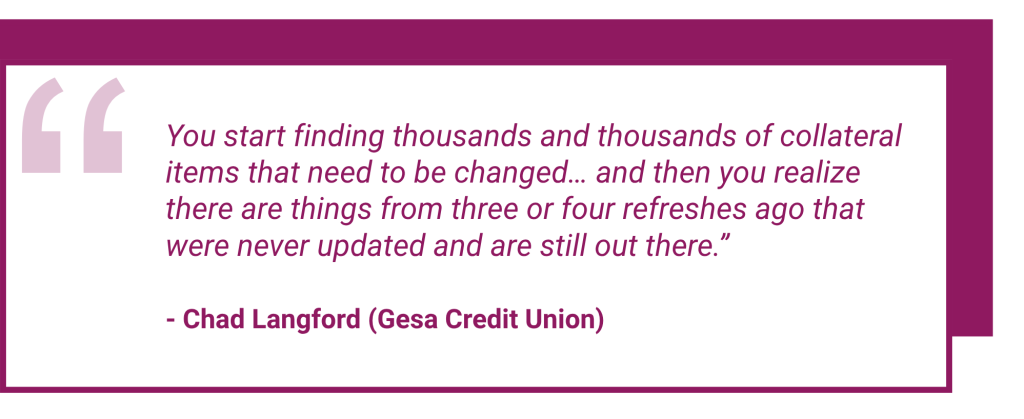 A white and purple-red quote block that reads: You start finding thousands and thousands of collateral items that need to be changed... and then you realize there are things from three of four refreshes ago that were never updated and are still out there. Quote attributed to Chad Langford (Gesa Credit Union)