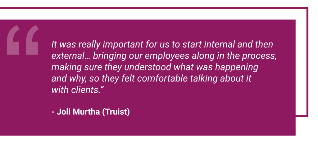 Purple-red quote block that reads: It was really important for us to start internal and then external… bringing our employees along in the process, making sure they understood what was happening and why, so they felt comfortable talking about it with clients. Quote attributed to Joli Murtha (Truist)
